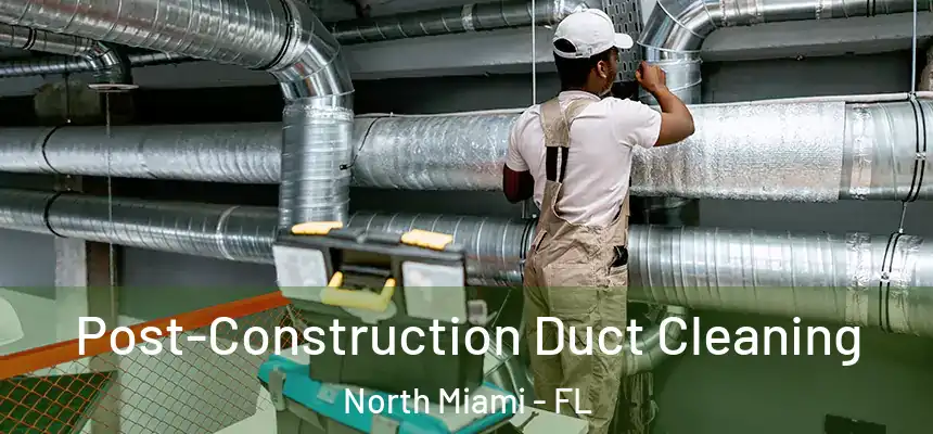 Post-Construction Duct Cleaning North Miami - FL